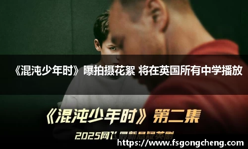 壹号大舞台《混沌少年时》曝拍摄花絮 将在英国所有中学播放